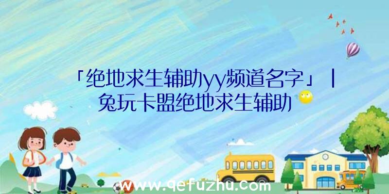 「绝地求生辅助yy频道名字」|兔玩卡盟绝地求生辅助